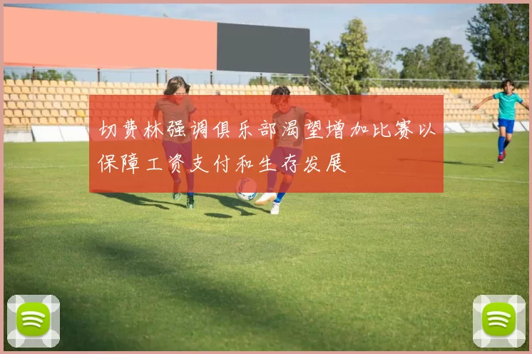 切费林强调俱乐部渴望增加比赛以保障工资支付和生存发展