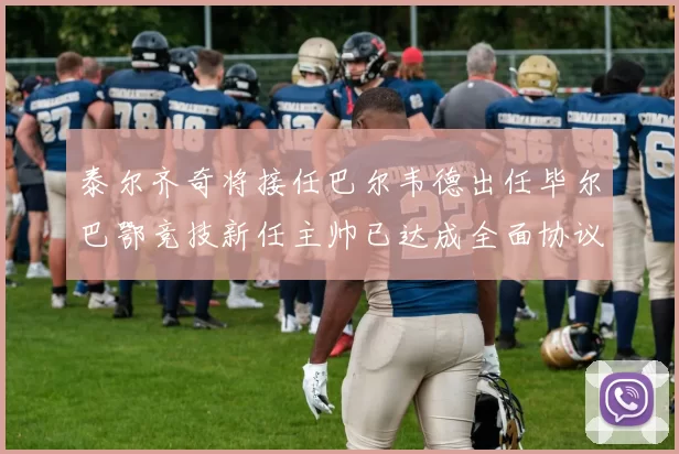 泰尔齐奇将接任巴尔韦德出任毕尔巴鄂竞技新任主帅已达成全面协议