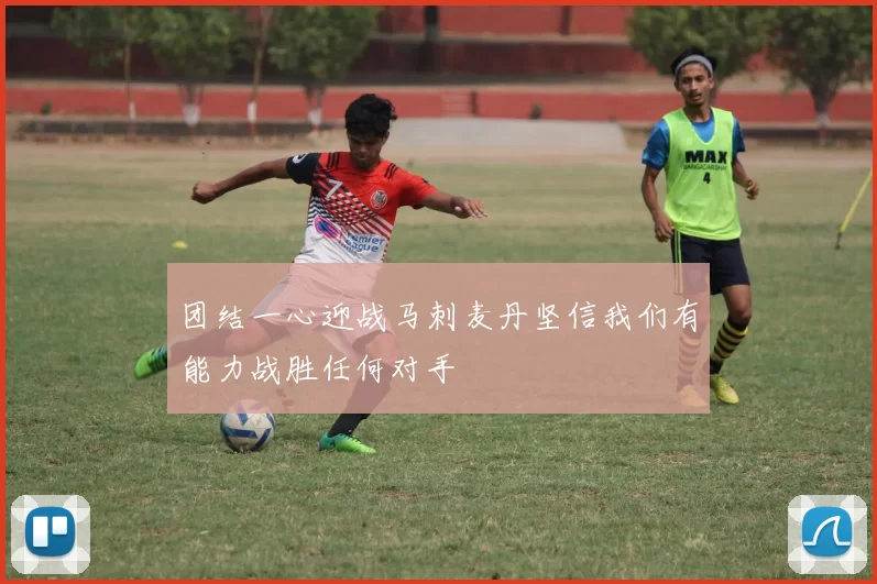 团结一心迎战马刺麦丹坚信我们有能力战胜任何对手