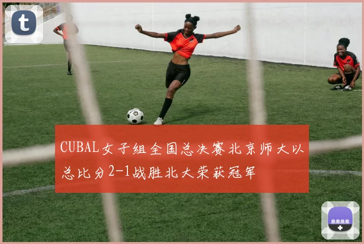 CUBAL女子组全国总决赛北京师大以总比分2-1战胜北大荣获冠军