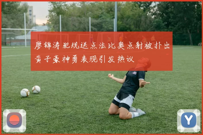廖锦涛犯规送点法比奥点射被扑出黄子豪神勇表现引发热议