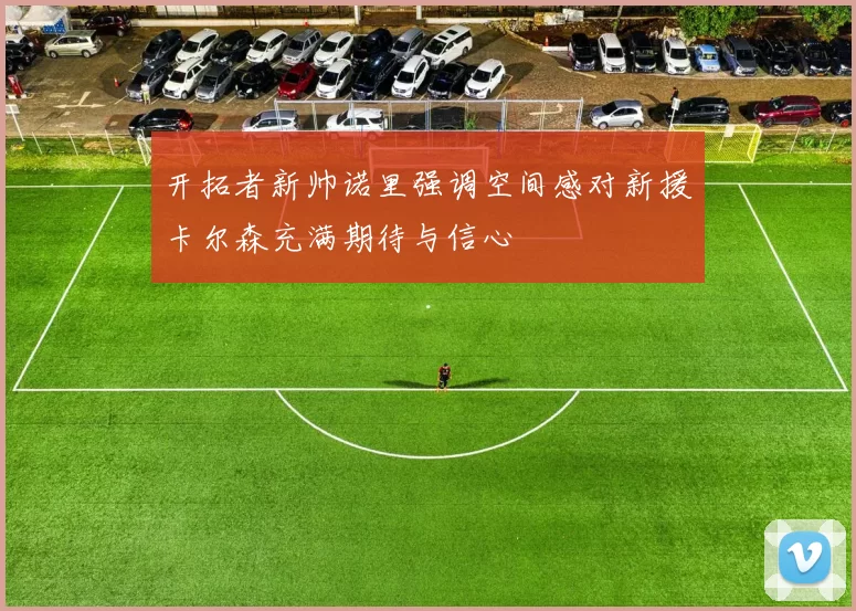 开拓者新帅诺里强调空间感对新援卡尔森充满期待与信心