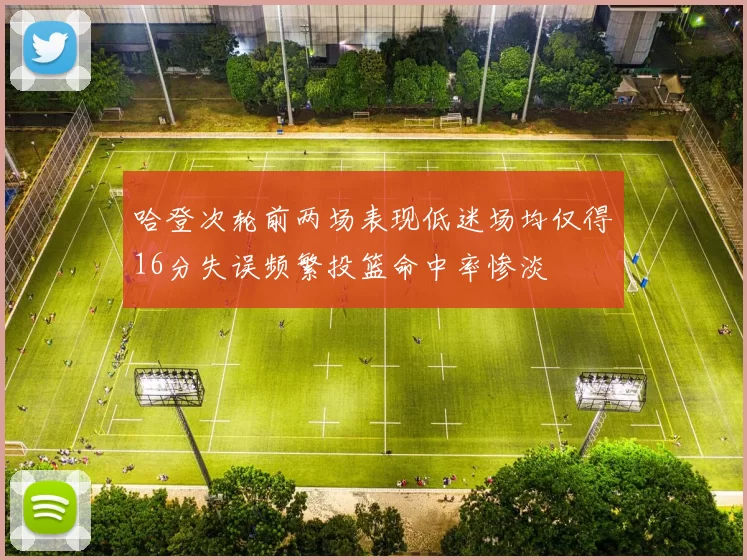 哈登次轮前两场表现低迷场均仅得16分失误频繁投篮命中率惨淡
