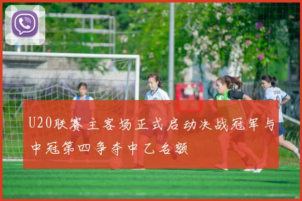 U20联赛主客场正式启动决战冠军与中冠第四争夺中乙名额