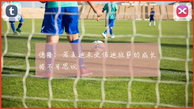 德隆：若麦迪未受伤迪班萨的成长将不可思议