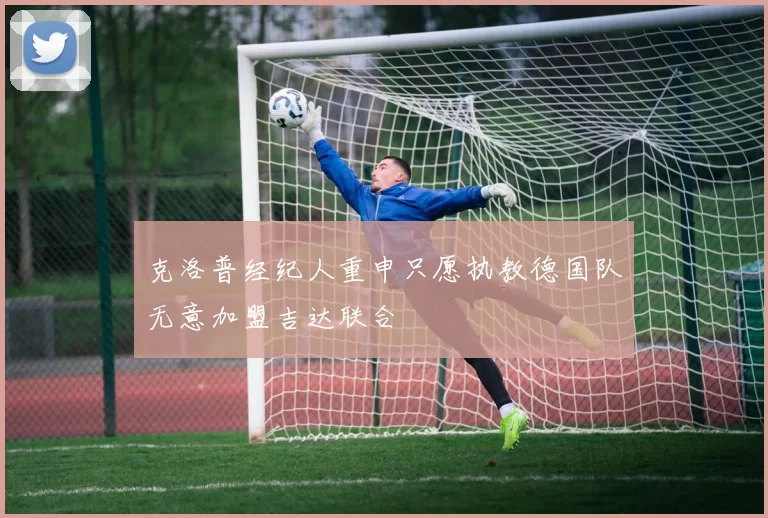 克洛普经纪人重申只愿执教德国队无意加盟吉达联合