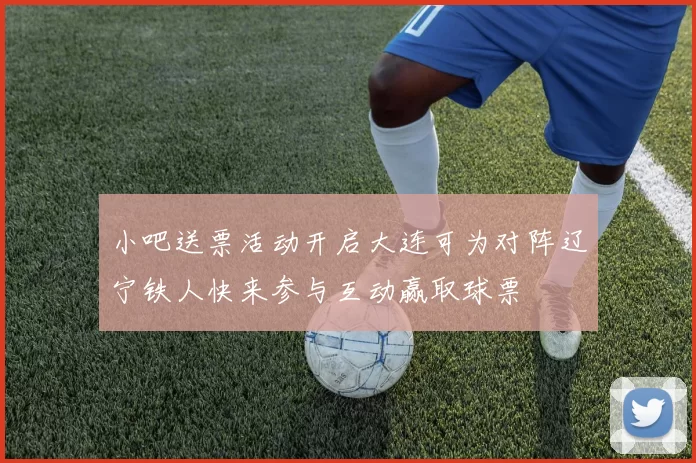 小吧送票活动开启大连可为对阵辽宁铁人快来参与互动赢取球票